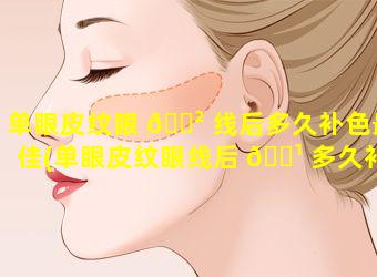 单眼皮纹眼 🌲 线后多久补色最佳(单眼皮纹眼线后 🌹 多久补色最佳效果)